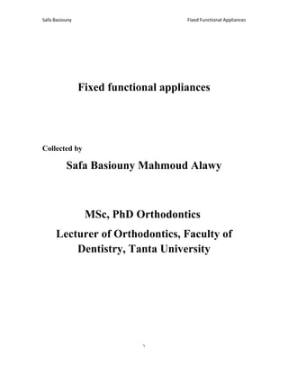 Fixed Functional Appliances
Safa Basiouny
1
Fixed functional appliances
Collected by
Safa Basiouny Mahmoud Alawy
MSc, PhD Orthodontics
Lecturer of Orthodontics, Faculty of
Dentistry, Tanta University
 