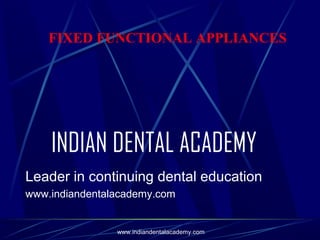 FIXED FUNCTIONAL APPLIANCES

INDIAN DENTAL ACADEMY
Leader in continuing dental education
www.indiandentalacademy.com

www.indiandentalacademy.com

 