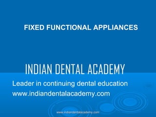 FIXED FUNCTIONAL APPLIANCES

INDIAN DENTAL ACADEMY
Leader in continuing dental education
www.indiandentalacademy.com
www.indiandentalacademy.com

 