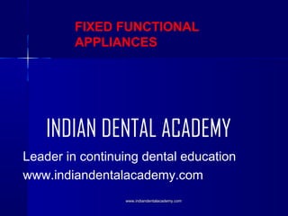 FIXED FUNCTIONAL
APPLIANCES

INDIAN DENTAL ACADEMY
Leader in continuing dental education
www.indiandentalacademy.com
www.indiandentalacademy.com

 