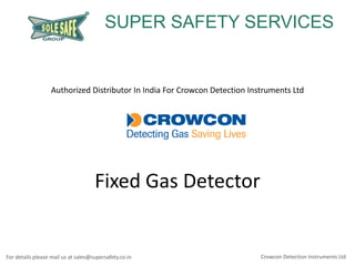 SUPER SAFETY SERVICES

Authorized Distributor In India For Crowcon Detection Instruments Ltd

Fixed Gas Detector

For details please mail us at sales@supersafety.co.in

Crowcon Detection Instruments Ltd

 