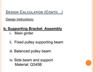 DESIGN CALCULATION (CONTD…)
Design Instructions:
b. Supporting Bracket Assembly
i. Main girder
ii. Fixed pulley supporting beam
iii. Balanced pulley beam
iv. Side beam and support
Material: Q345B
 