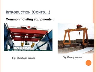 INTRODUCTION (CONTD…)
Common hoisting equipments :
Fig: Overhead cranes Fig: Gantry cranes
 