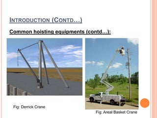INTRODUCTION (CONTD…)
Common hoisting equipments (contd…):
Fig: Derrick Crane
Fig: Areal Basket Crane
 