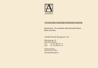 AXIOMA Wealth Management AG Bleicherweg, 45 CH-8002 Zurich Tel.: +41 43 305 07 11 Fax: +41 43 305 07 19 Svitlana Kuck Head of Zurich  O ffice [email_address] g .ch Надеемся, что данная презентация была Вам полезна. 