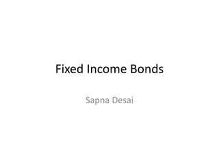 Fixed Income Bonds
Sapna Desai
 