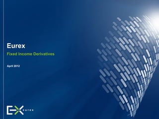 Eurex
Fixed Income Derivatives

April 2012
 