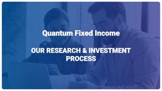 Quantum Fixed Income
OUR RESEARCH & INVESTMENT
PROCESS
 
