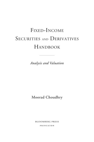 F IXED -I NCOME
S ECURITIES AND D ERIVATIVES
        H ANDBOOK

      Analysis and Valuation




       Moorad Choudhry




         B L O O M BERG P R E S S

             princeton
 