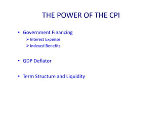 THE POWER OF THE CPI
• Government Financing
Interest Expense
Indexed Benefits
• GDP Deflator
• Term Structure and Liquidity
 