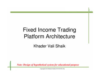 Fixed Income Trading
     Platform Architecture
               Khader Vali Shaik



Note: Design of hypothetical system for educational purpose
 