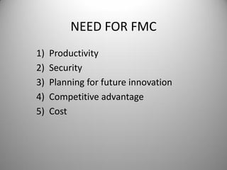 NEED FOR FMC
1) Productivity
2) Security
3) Planning for future innovation
4) Competitive advantage
5) Cost
 