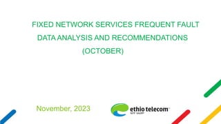 FIXED NETWORK SERVICES FREQUENT FAULT
DATA ANALYSIS AND RECOMMENDATIONS
(OCTOBER)
November, 2023
 