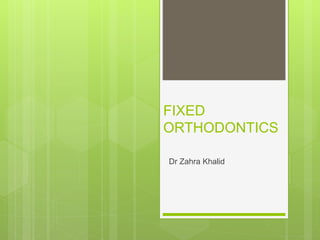 FIXED
ORTHODONTICS
Dr Zahra Khalid
 