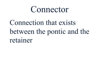 Connector
Connection that exists
between the pontic and the
retainer
 