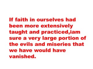 If faith in ourselves had
been more extensively
taught and practiced,iam
sure a very large portion of
the evils and miseries that
we have would have
vanished.
 