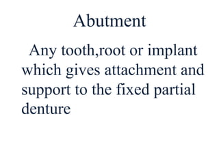 Abutment
Any tooth,root or implant
which gives attachment and
support to the fixed partial
denture
 
