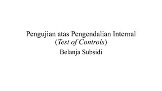 Pengujian atas Pengendalian Internal
(Test of Controls)
Belanja Subsidi
 