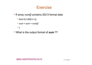 7/17/201027
www.rajeshsharma.co.in
Exercise
•If array num[] contains 2Q13 format data
•for(i=0;i<200;i++){
•sum = sum + num[i]
•}
•What is the output format of sum ??
 