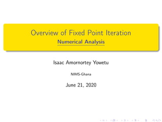 Overview of Fixed Point Iteration
Numerical Analysis
Isaac Amornortey Yowetu
NIMS-Ghana
June 21, 2020
 