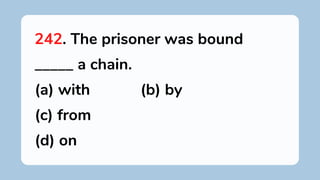 242. The prisoner was bound
_____ a chain.
(a) with (b) by
(c) from
(d) on
 