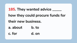 185. They wanted advice _____
how they could procure funds for
their new business.
a. about b. to
c. for d. on
 