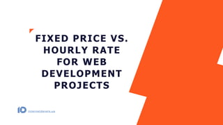 FIXED PRICE VS.
HOURLY RATE
FOR WEB
DEVELOPMENT
PROJECTS
internetdevels.ua
 