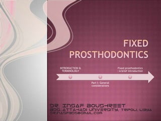 INTRODUCTION &                     Fixed prosthodontics
  TERMINOLOGY                      : A brief introduction



                 Part I: General
                 considerations
 