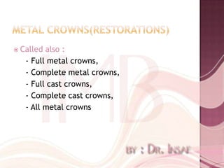  Called also :
   - Full metal crowns,
   - Complete metal crowns,
   - Full cast crowns,
   - Complete cast crowns,
   - All metal crowns
 
