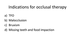 Indications for occlusal therapy
a) TFO
b) Malocclusion
c) Bruxism
d) Missing teeth and food impaction
 