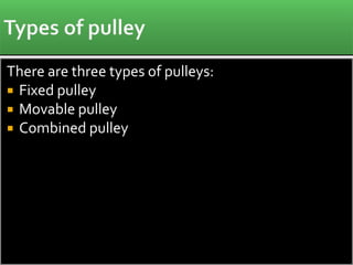 There are three types of pulleys:
 Fixed pulley
 Movable pulley
 Combined pulley
 