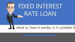 FIXED INTEREST
RATE LOAN
what is, how it works, is it suitable fo
 
