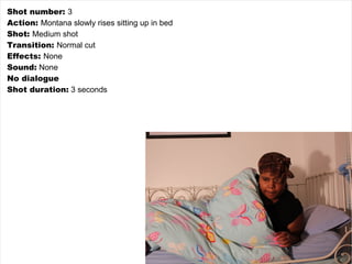 Shot number:  3 Action:  Montana slowly rises sitting up in bed Shot:  Medium shot Transition:  Normal cut Effects:  None Sound:  None No dialogue Shot duration:  3 seconds 