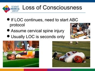 Loss of Consciousness
If LOC continues, need to start ABC
 protocol
Assume cervical spine injury
Usually LOC is seconds only
 