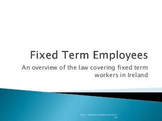 An overview of the law covering fixed term
workers in Ireland
http://EmploymentRightsIreland.c
om
 