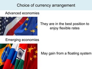 Choice of currency arrangement
Advanced economies

                     They are in the best position to
                          enjoy flexible rates


Emerging economies


                     May gain from a floating system
 