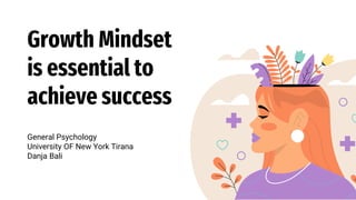 Growth Mindset
is essential to
achieve success
General Psychology
University OF New York Tirana
Danja Bali
 