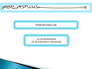 FIQIH MUAMALAH

Al Mudharabah
Al Muzaraah & Musaqah

 