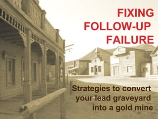 FIXING
FOLLOW-UP
FAILURE

Strategies to convert
your lead graveyard
into a gold mine

 