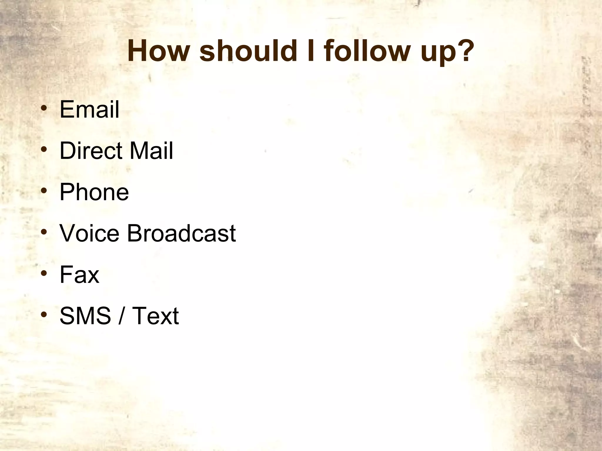 How should I follow up?
• Email
• Direct Mail
• Phone
• Voice Broadcast
• Fax
• SMS / Text
 
