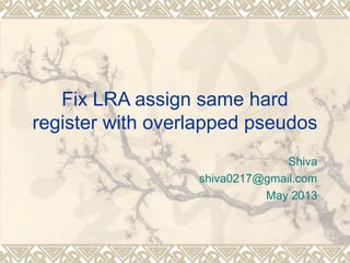 Fix LRA assign same hard
register with overlapped pseudos
Shiva
shiva0217@gmail.com
May 2013
 