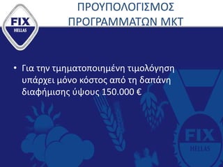 ΠΡΟΥΠΟΛΟΓΙΣΜΟΣ
ΠΡΟΓΡΑΜΜΑΤΩΝ ΜΚΤ
• Για την τμηματοποιημένη τιμολόγηση
υπάρχει μόνο κόστος από τη δαπάνη
διαφήμισης ύψους 150.000 €
 