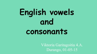 English vowels
and
consonants
Viktoria Garitagoitia 4.A.
Durango, 01-05-15
 