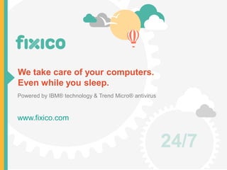 We take care of your computers.
Even while you sleep.
Powered by IBM® technology & Trend Micro® antivirus
www.fixico.com
24/7
 