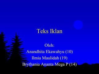 Teks Iklan
Oleh:
Anandhita Ekawahyu (10)
Ilmia Maulidah (19)
Brythania Ananta Mega P (14)
 