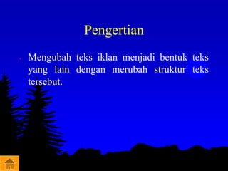 Pengertian
• Mengubah teks iklan menjadi bentuk teks
yang lain dengan merubah struktur teks
tersebut.
 