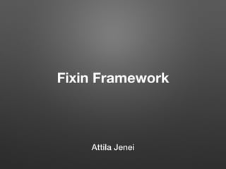 Fixin Framework
Attila Jenei
 