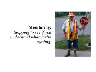 Monitoring: Stopping to see if you understand what you're reading. 