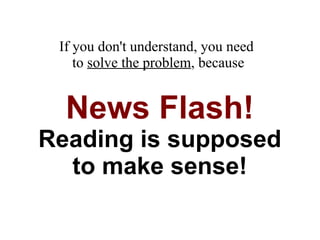 If you don't understand, you need  to  solve the problem , because News Flash! Reading is supposed to make sense! 