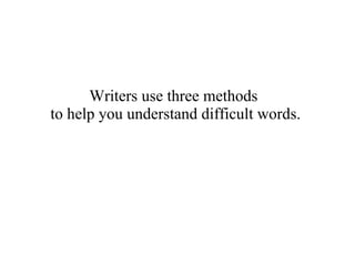 Writers use three methods  to help you understand difficult words. 